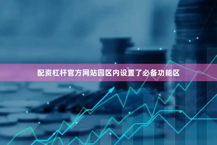 配资杠杆官方网站园区内设置了必备功能区