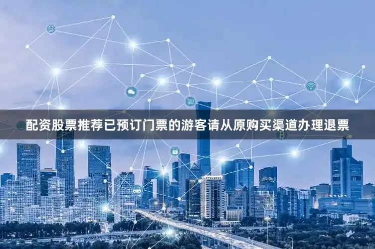 配资股票推荐已预订门票的游客请从原购买渠道办理退票