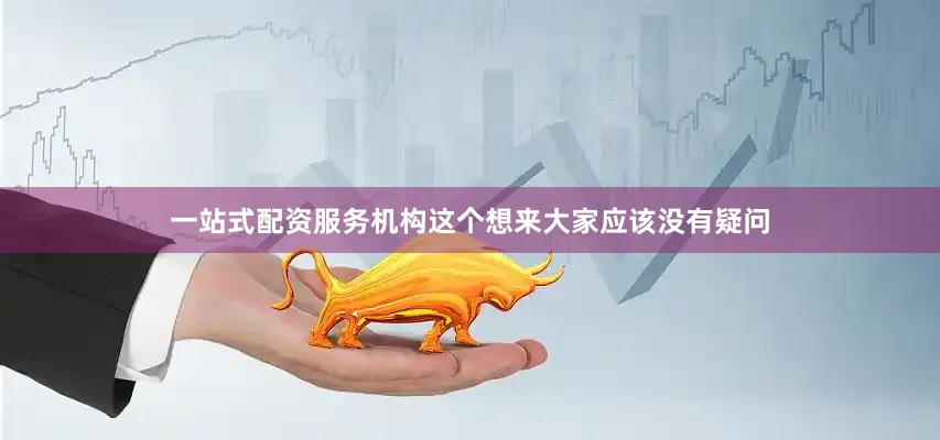 一站式配资服务机构这个想来大家应该没有疑问