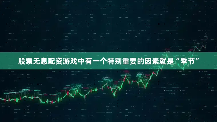 股票无息配资游戏中有一个特别重要的因素就是“季节”