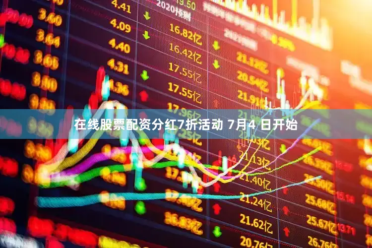 在线股票配资分红7折活动 7月4 日开始