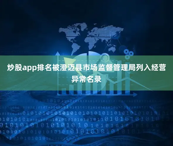 炒股app排名被澄迈县市场监督管理局列入经营异常名录