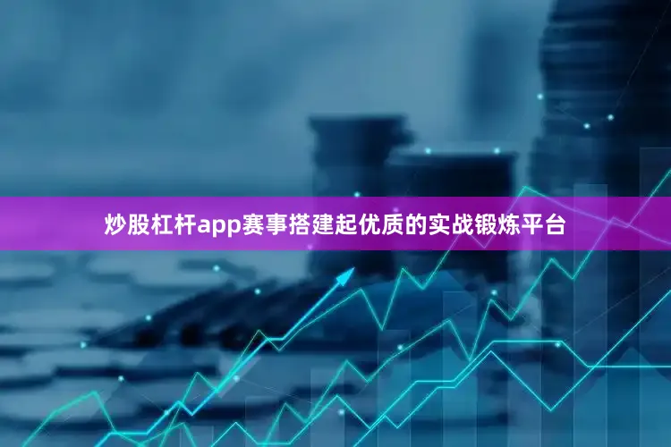 炒股杠杆app赛事搭建起优质的实战锻炼平台