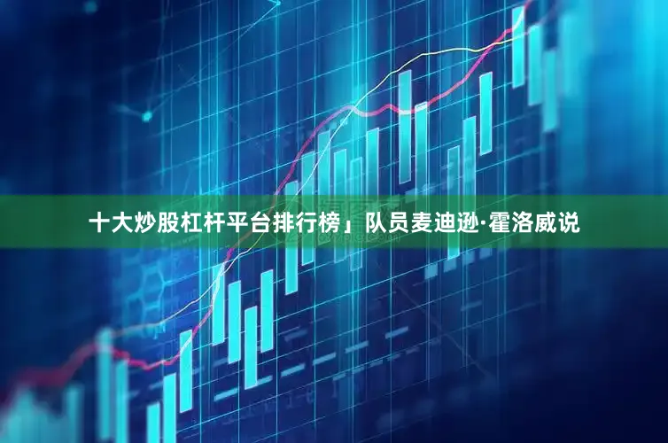 十大炒股杠杆平台排行榜」队员麦迪逊·霍洛威说