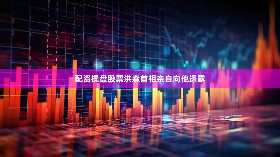 配资操盘股票洪森首相亲自向他透露