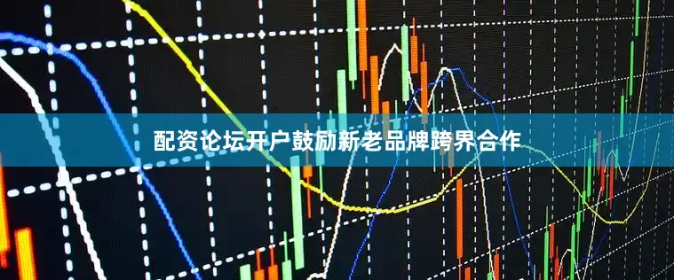 配资论坛开户鼓励新老品牌跨界合作