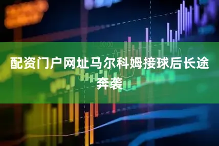 配资门户网址马尔科姆接球后长途奔袭