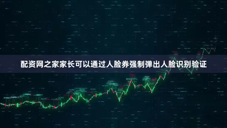 配资网之家家长可以通过人脸券强制弹出人脸识别验证
