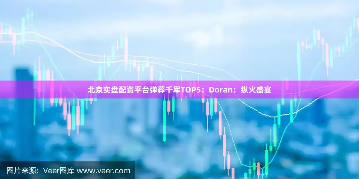 北京实盘配资平台弹葬千军TOP5：Doran：纵火盛宴