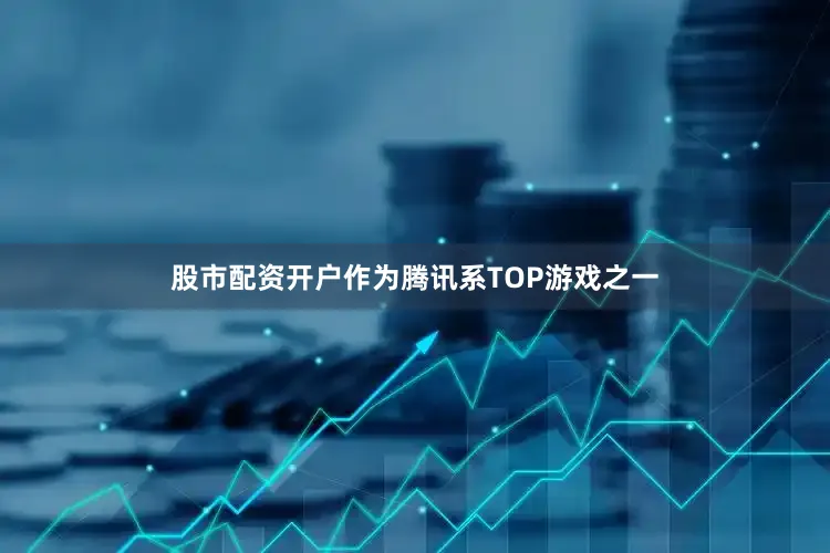 股市配资开户作为腾讯系TOP游戏之一