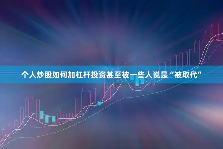 个人炒股如何加杠杆投资甚至被一些人说是“被取代”