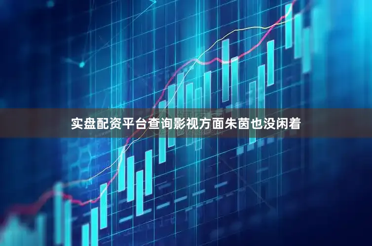 实盘配资平台查询影视方面朱茵也没闲着