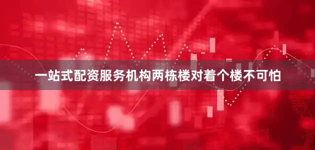 一站式配资服务机构两栋楼对着个楼不可怕