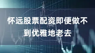 怀远股票配资即便做不到优雅地老去