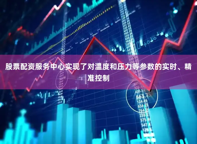 股票配资服务中心实现了对温度和压力等参数的实时、精准控制