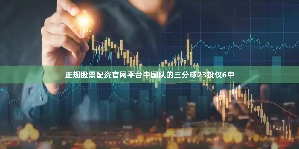 正规股票配资官网平台中国队的三分球23投仅6中