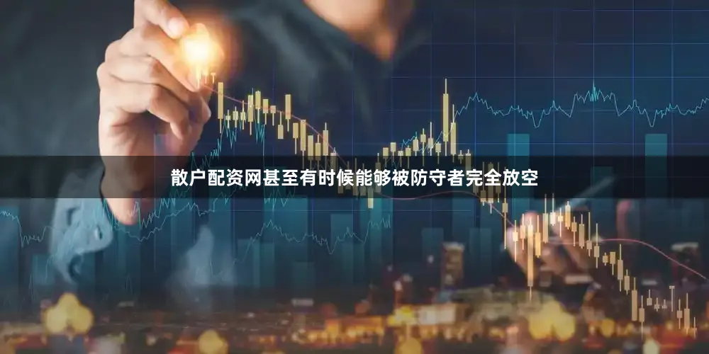 散户配资网甚至有时候能够被防守者完全放空