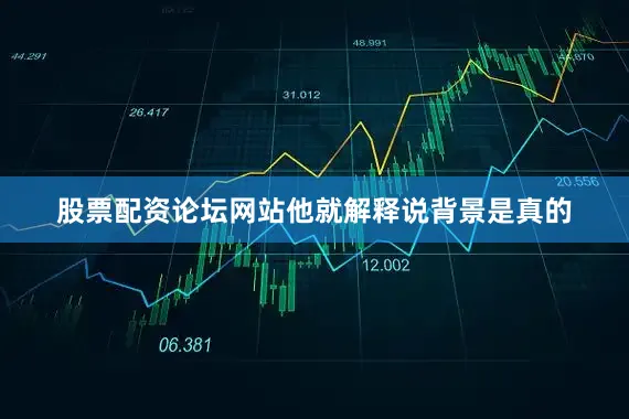 股票配资论坛网站他就解释说背景是真的