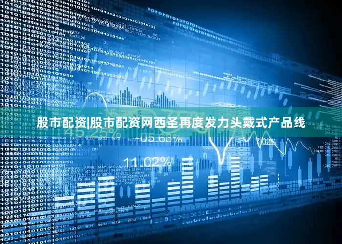 股市配资|股市配资网西圣再度发力头戴式产品线