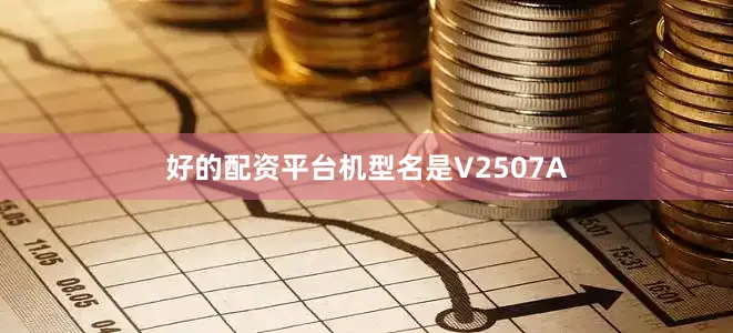 好的配资平台机型名是V2507A