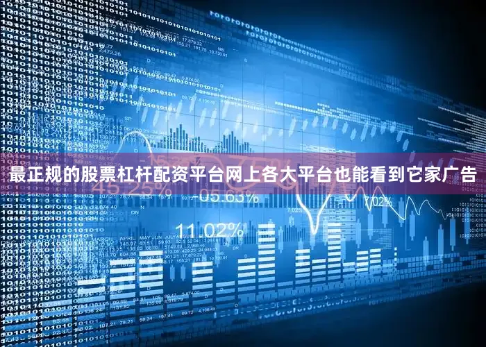 最正规的股票杠杆配资平台网上各大平台也能看到它家广告