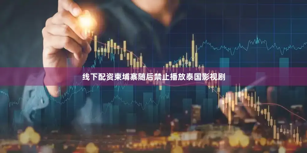 线下配资柬埔寨随后禁止播放泰国影视剧