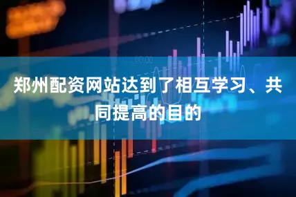 郑州配资网站达到了相互学习、共同提高的目的