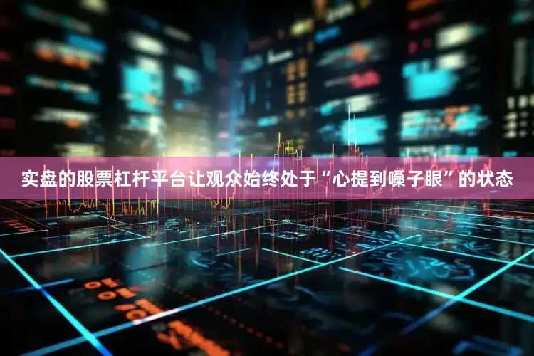 实盘的股票杠杆平台让观众始终处于“心提到嗓子眼”的状态