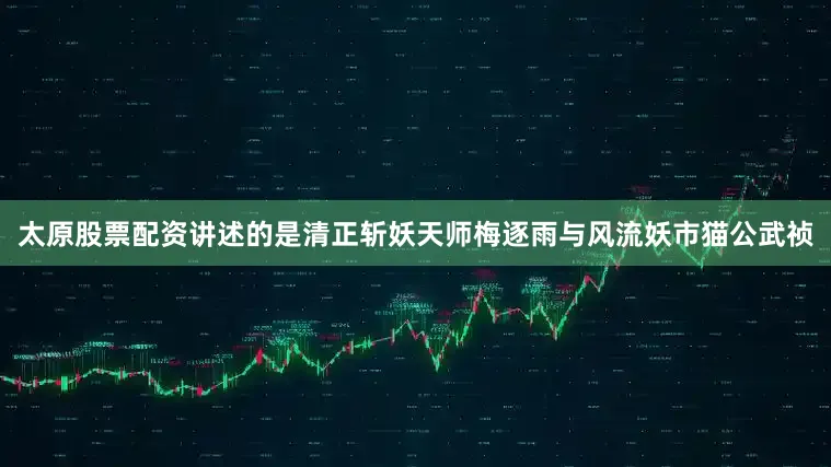 太原股票配资讲述的是清正斩妖天师梅逐雨与风流妖市猫公武祯