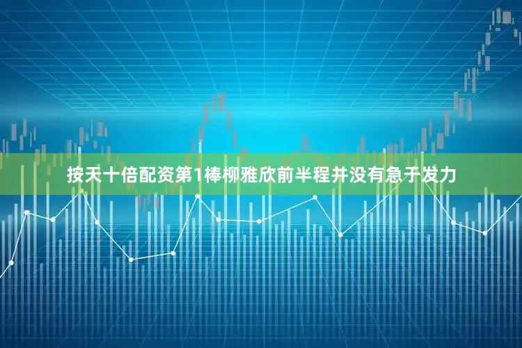 按天十倍配资第1棒柳雅欣前半程并没有急于发力