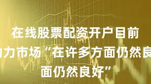 在线股票配资开户目前劳动力市场“在许多方面仍然良好”