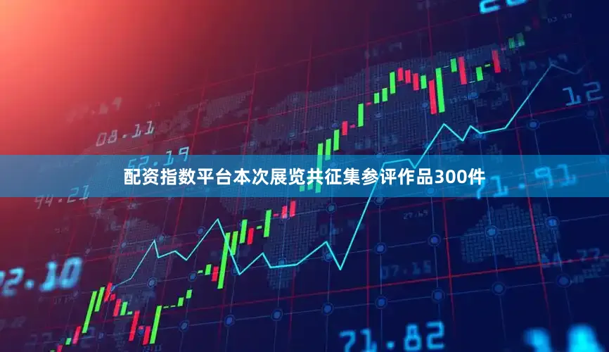 配资指数平台本次展览共征集参评作品300件