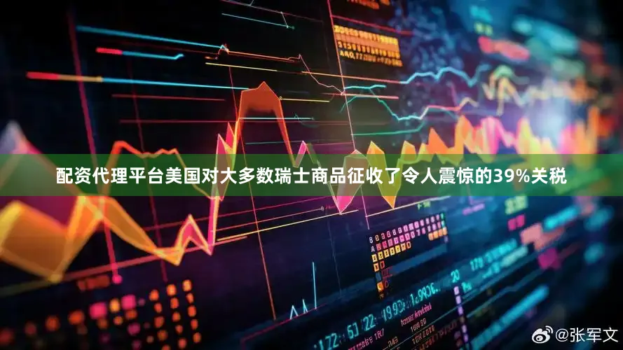 配资代理平台美国对大多数瑞士商品征收了令人震惊的39%关税