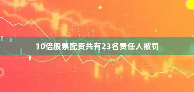 10倍股票配资共有23名责任人被罚