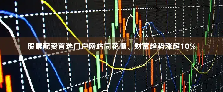 股票配资首选门户网站同花顺、财富趋势涨超10%