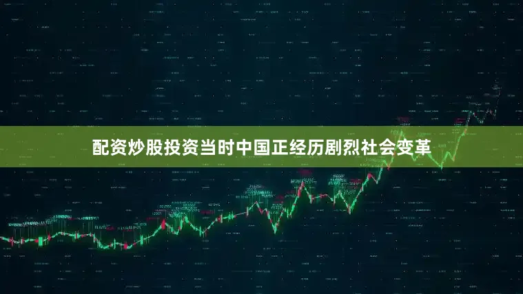 配资炒股投资当时中国正经历剧烈社会变革