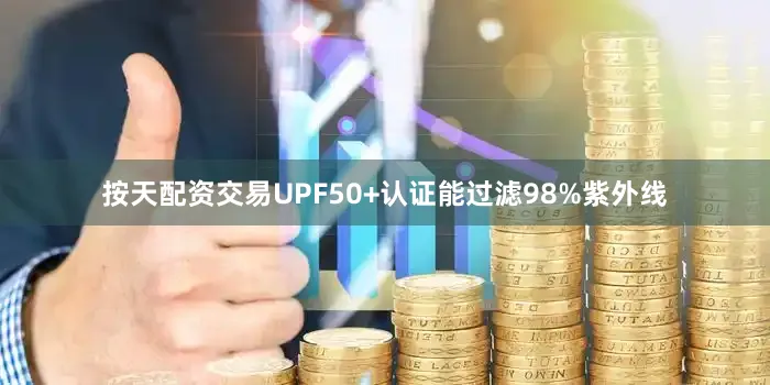 按天配资交易UPF50+认证能过滤98%紫外线