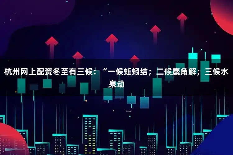 杭州网上配资冬至有三候：“一候蚯蚓结；二候麋角解；三候水泉动