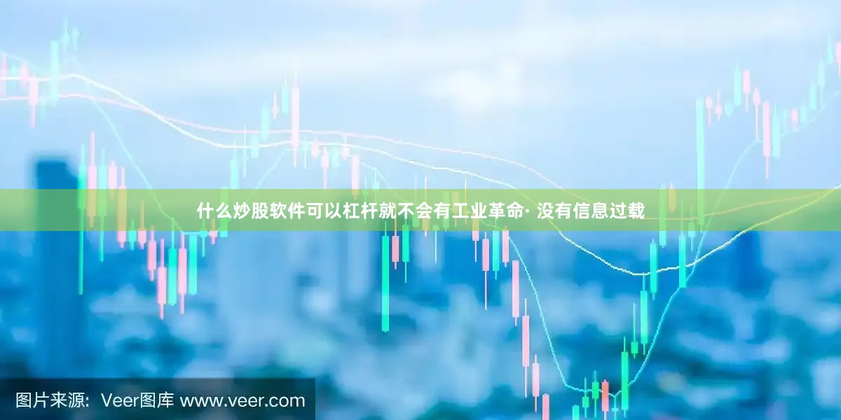 什么炒股软件可以杠杆就不会有工业革命· 没有信息过载