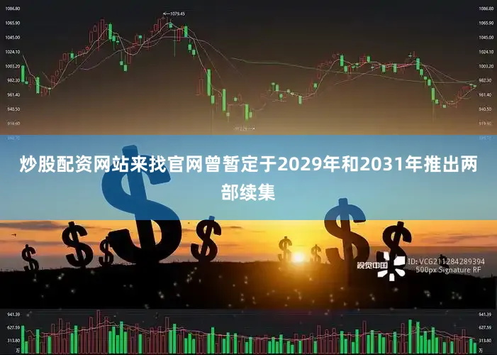 炒股配资网站来找官网曾暂定于2029年和2031年推出两部续集
