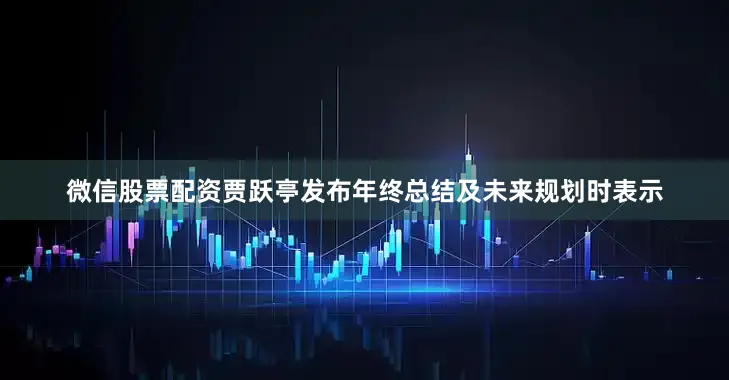 微信股票配资贾跃亭发布年终总结及未来规划时表示
